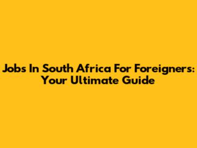 Jobs In South Africa For Foreigners: Your Ultimate Guide