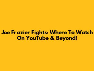 Joe Frazier Fights: Where To Watch On YouTube & Beyond!