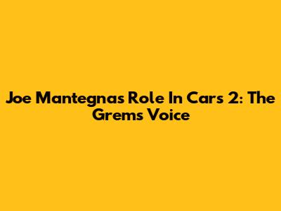 Joe Mantegna's Role In Cars 2: The Grem's Voice