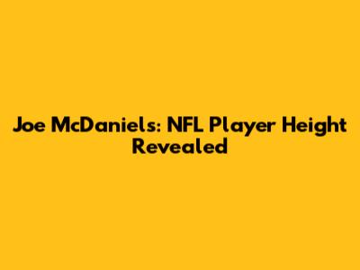 Joe McDaniels: NFL Player Height Revealed
