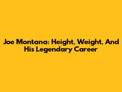 Joe Montana: Height, Weight, And His Legendary Career