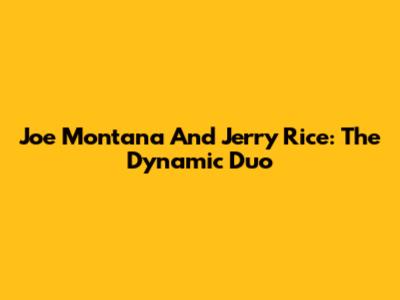 Joe Montana And Jerry Rice: The Dynamic Duo