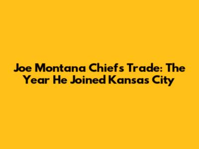 Joe Montana Chiefs Trade: The Year He Joined Kansas City