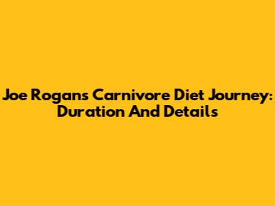 Joe Rogan's Carnivore Diet Journey: Duration And Details