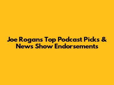 Joe Rogan's Top Podcast Picks & News Show Endorsements