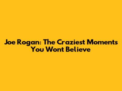 Joe Rogan: The Craziest Moments You Won't Believe