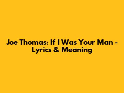 Joe Thomas: If I Was Your Man - Lyrics & Meaning