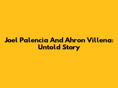Joel Palencia And Ahron Villena: Untold Story
