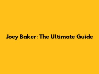 Joey Baker: The Ultimate Guide