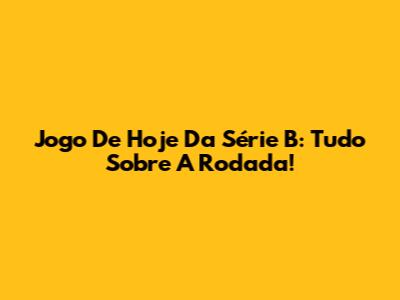 Jogo De Hoje Da Série B: Tudo Sobre A Rodada!