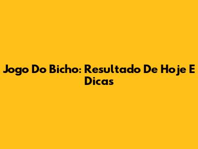Jogo Do Bicho: Resultado De Hoje E Dicas
