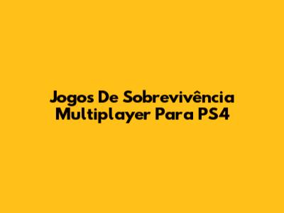 Jogos De Sobrevivência Multiplayer Para PS4