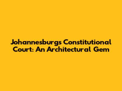 Johannesburg's Constitutional Court: An Architectural Gem