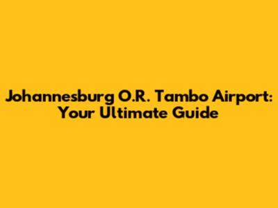 Johannesburg O.R. Tambo Airport: Your Ultimate Guide