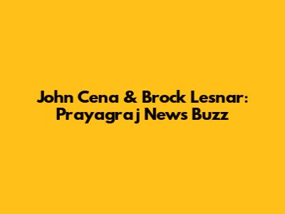 John Cena & Brock Lesnar: Prayagraj News Buzz