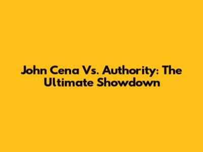 John Cena Vs. Authority: The Ultimate Showdown