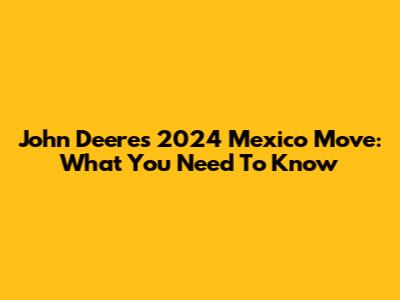 John Deere's 2024 Mexico Move: What You Need To Know
