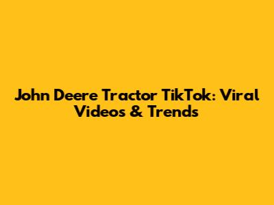 John Deere Tractor TikTok: Viral Videos & Trends