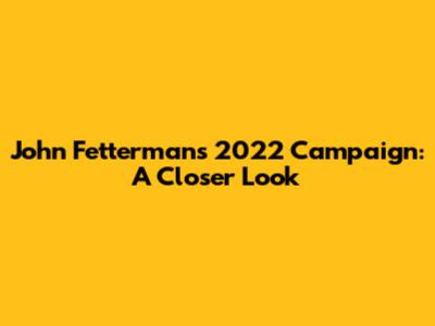 John Fetterman's 2022 Campaign: A Closer Look