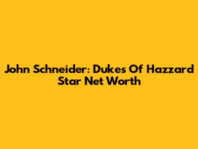 John Schneider: Dukes Of Hazzard Star Net Worth