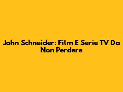 John Schneider: Film E Serie TV Da Non Perdere