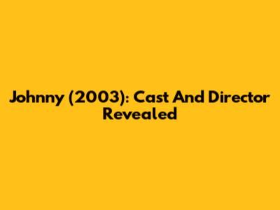 Johnny (2003): Cast And Director Revealed