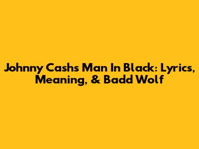 Johnny Cash's Man In Black: Lyrics, Meaning, & Badd Wolf