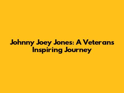 Johnny Joey Jones: A Veteran's Inspiring Journey