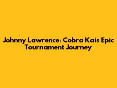 Johnny Lawrence: Cobra Kai's Epic Tournament Journey