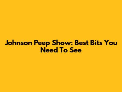 Johnson Peep Show: Best Bits You Need To See