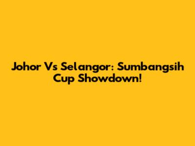 Johor Vs Selangor: Sumbangsih Cup Showdown!