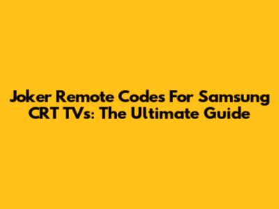 Joker Remote Codes For Samsung CRT TVs: The Ultimate Guide