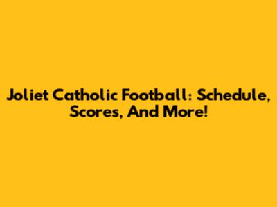 Joliet Catholic Football: Schedule, Scores, And More!