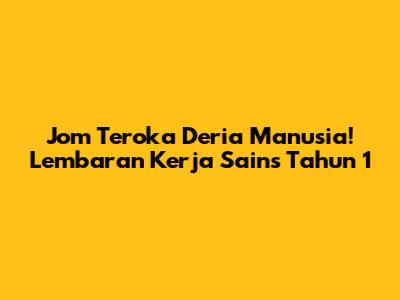 Jom Teroka Deria Manusia! Lembaran Kerja Sains Tahun 1