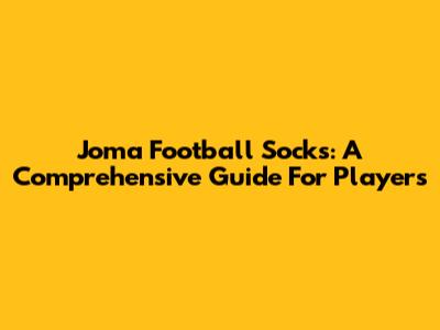 Joma Football Socks: A Comprehensive Guide For Players