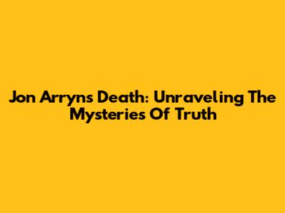 Jon Arryn's Death: Unraveling The Mysteries Of Truth