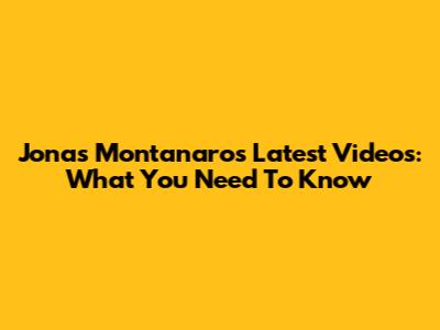 Jonas Montanaro's Latest Videos: What You Need To Know