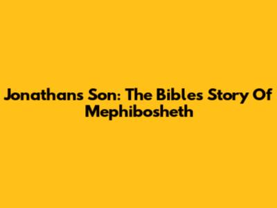 Jonathan's Son: The Bible's Story Of Mephibosheth