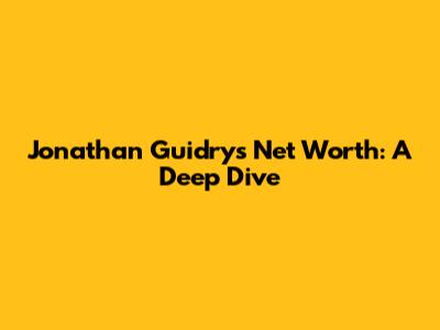 Jonathan Guidry's Net Worth: A Deep Dive