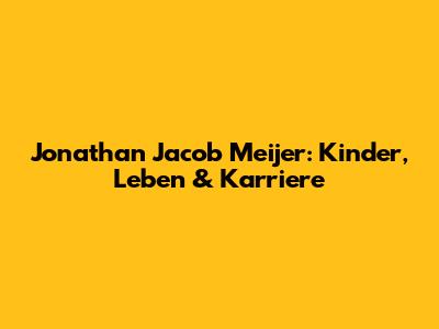 Jonathan Jacob Meijer: Kinder, Leben & Karriere