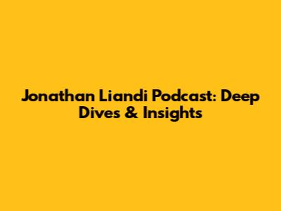 Jonathan Liandi Podcast: Deep Dives & Insights