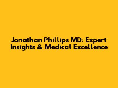 Jonathan Phillips MD: Expert Insights & Medical Excellence