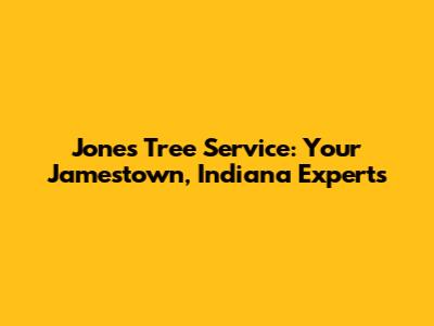 Jones Tree Service: Your Jamestown, Indiana Experts