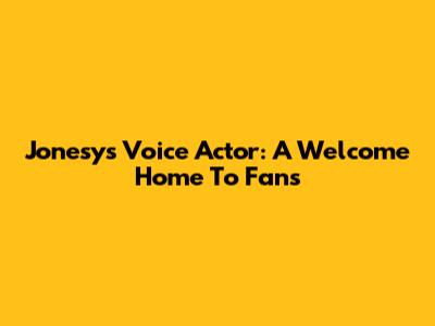 Jonesy's Voice Actor: A Welcome Home To Fans