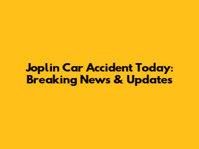 Joplin Car Accident Today: Breaking News & Updates