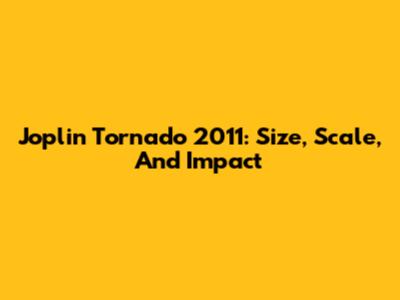 Joplin Tornado 2011: Size, Scale, And Impact