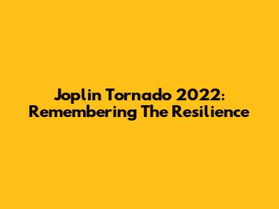 Joplin Tornado 2022: Remembering The Resilience