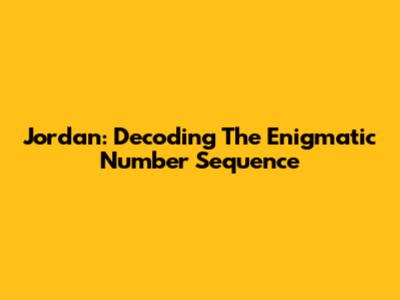 Jordan: Decoding The Enigmatic Number Sequence