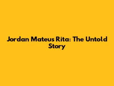 Jordan Mateus Rita: The Untold Story