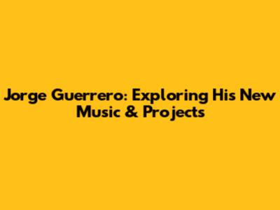 Jorge Guerrero: Exploring His New Music & Projects